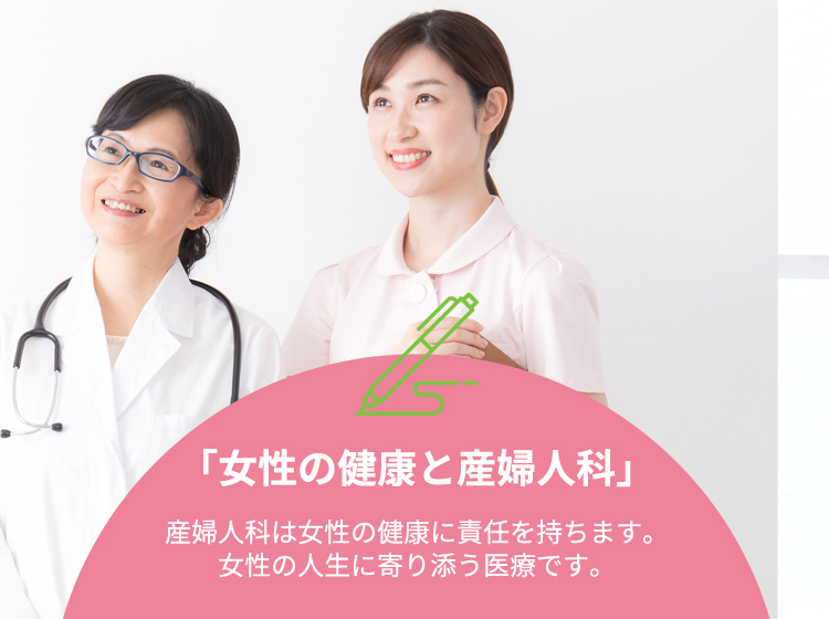 「女性の健康と産婦人科」産婦人科は女性の健康に責任を持ちます。女性の人生に寄り添う医療です。